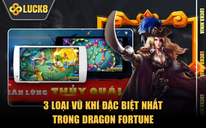 Phi Long Tàng Bảo - Siêu Phẩm Bắn Cá Oanh Tạc Năm 2025 3 3 loại vũ khí đặc biệt nhất trong Dragon Fortune