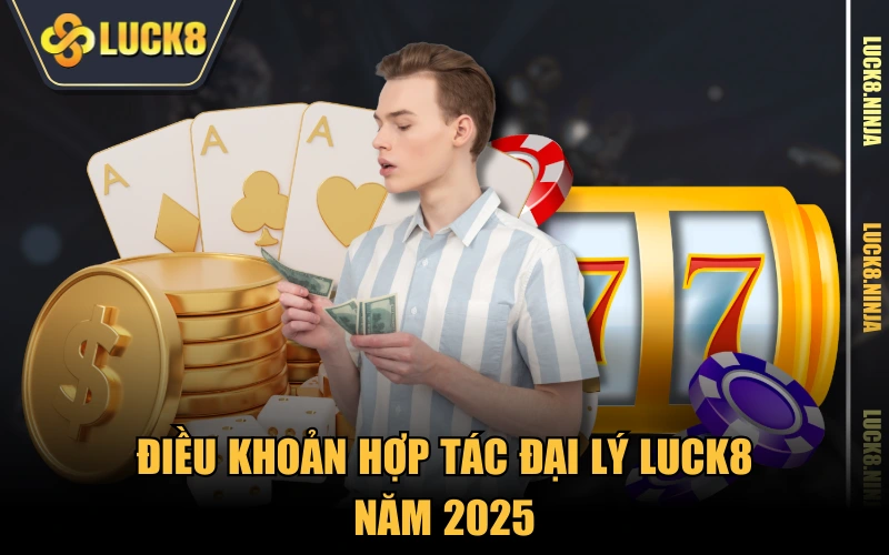 hợp tác đại lý 3 Điều khoản hợp tác đại lý LUCK8 năm 2025