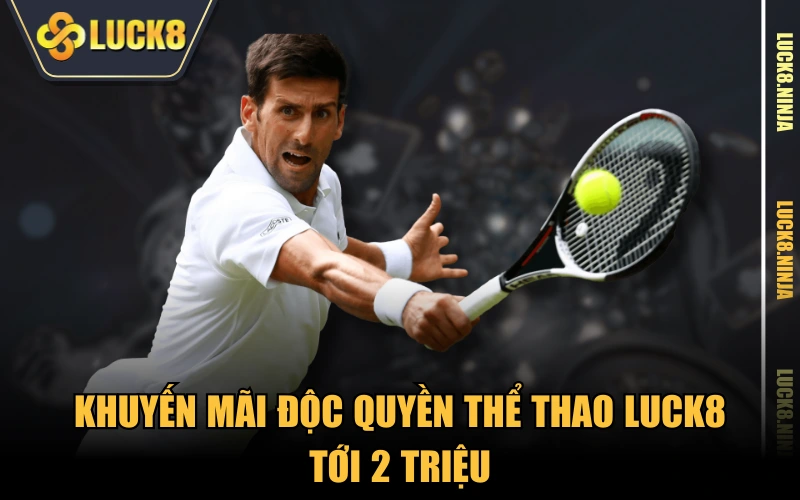 Khuyến Mãi 3 Khuyến mãi độc quyền thể thao LUCK8 tới 2 triệu